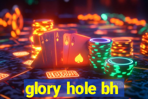 glory hole bh